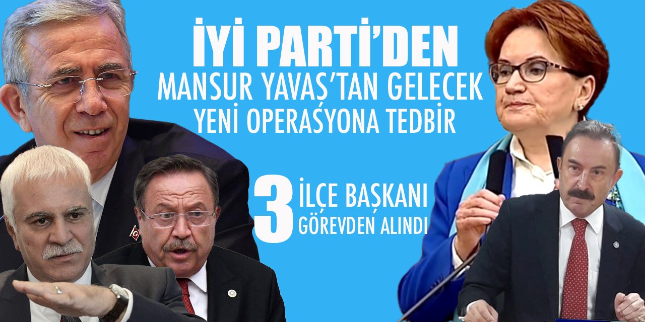 İYİ Parti'den yeni bir operasyona tedbir hamlesi: Mansur Yavaş'a yakın 3 İlçe Başkanı görevden alındı