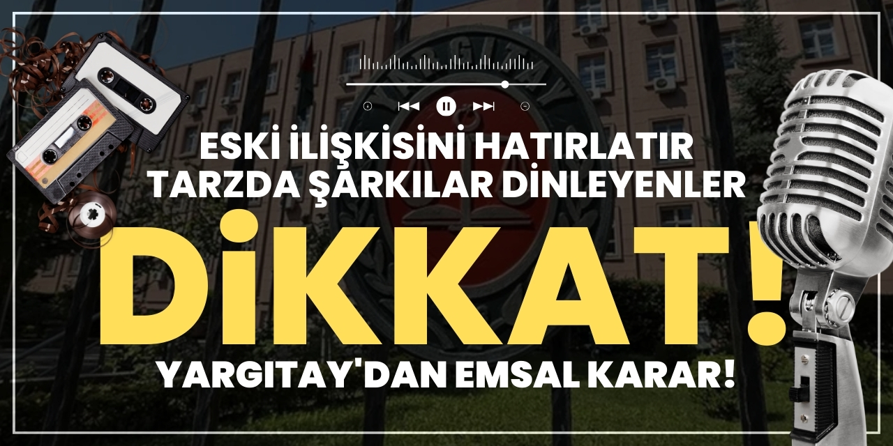 Eski ilişkisini hatırlatır tarzda şarkılar dinleyenler dikkat! Yargıtay'dan emsal karar!