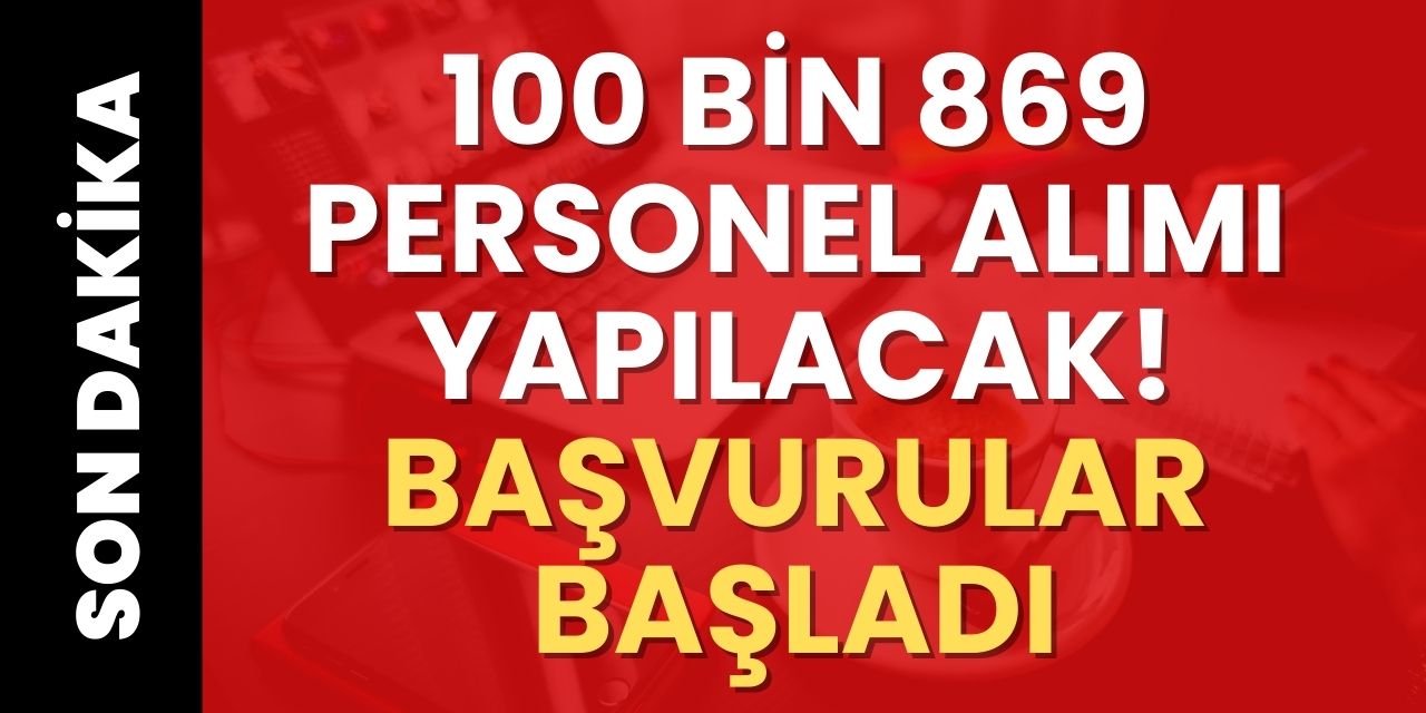 100 bin 869 Personel Alımı yapılacak! Başvurular başladı