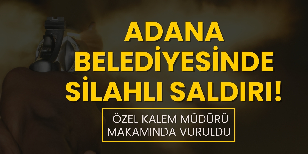 Adana belediyesinde silahlı saldırı! Özel Kalem Müdürü makamında vuruldu