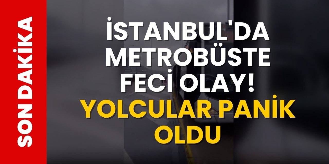 İstanbul'da metrobüste feci olay! Yolcular panik oldu