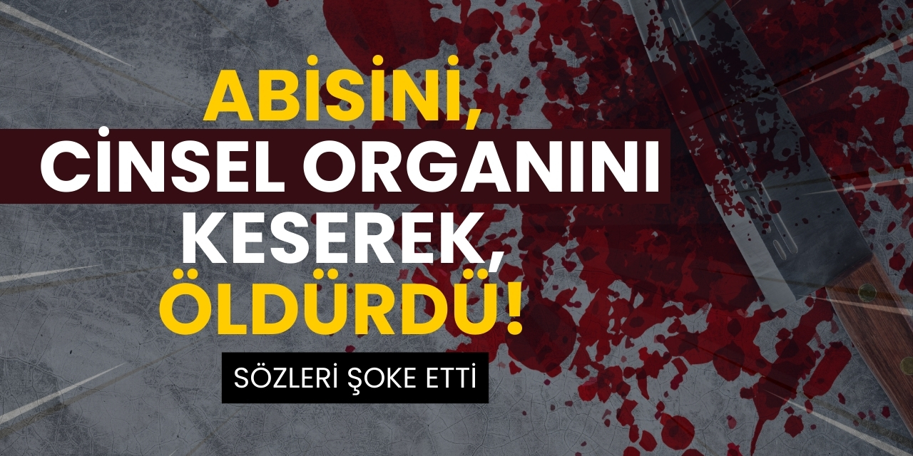 Abisini, cinsel organını keserek, öldürdü! Sözleri şoke etti