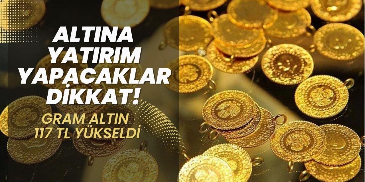 Altına yatırım yapacaklar dikkat! Gram altın 117 TL yükseldi