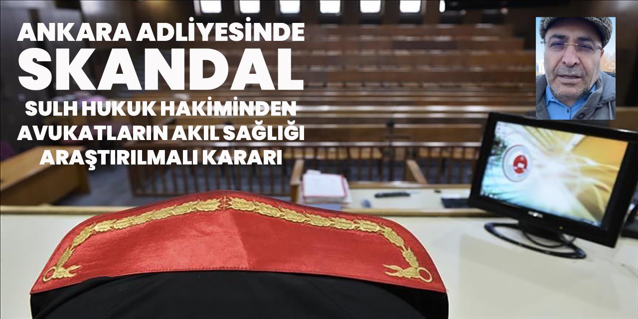 Ankara Adliyesi'nde büyük skandal: Sulh Hukuk Hakiminden 'Davacı Avukatların akıl sağlığı araştırılmalı' kararı