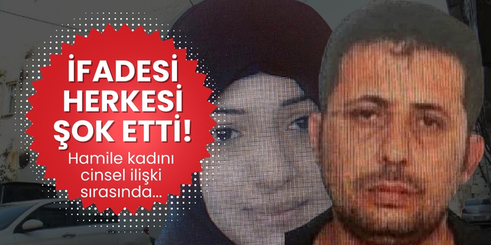 İfadesi herkesi şok etti! Hamile kadını cinsel ilişki sırasında...