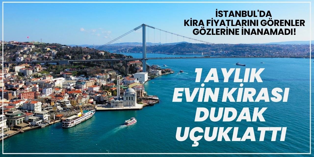 İstanbul'da kira fiyatlarını görenler gözlerine inanamadı! 1 aylık evin kirası dudak uçuklattı