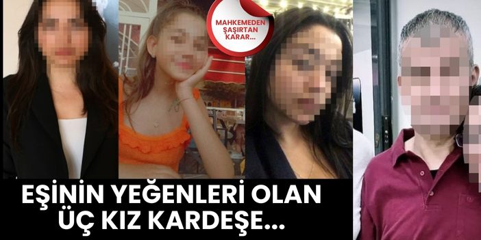 Mahkemeden şaşırtan karar! Eşinin yeğenleri olan üç kız kardeşe...