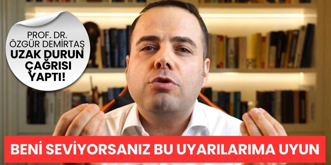 Prof. Dr. Özgür Demirtaş uzak durun çağrısı yaptı! Beni seviyorsanız bu uyarılarıma uyun