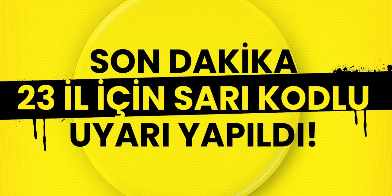 Son dakika 23 il için sarı kodlu uyarı yapıldı!