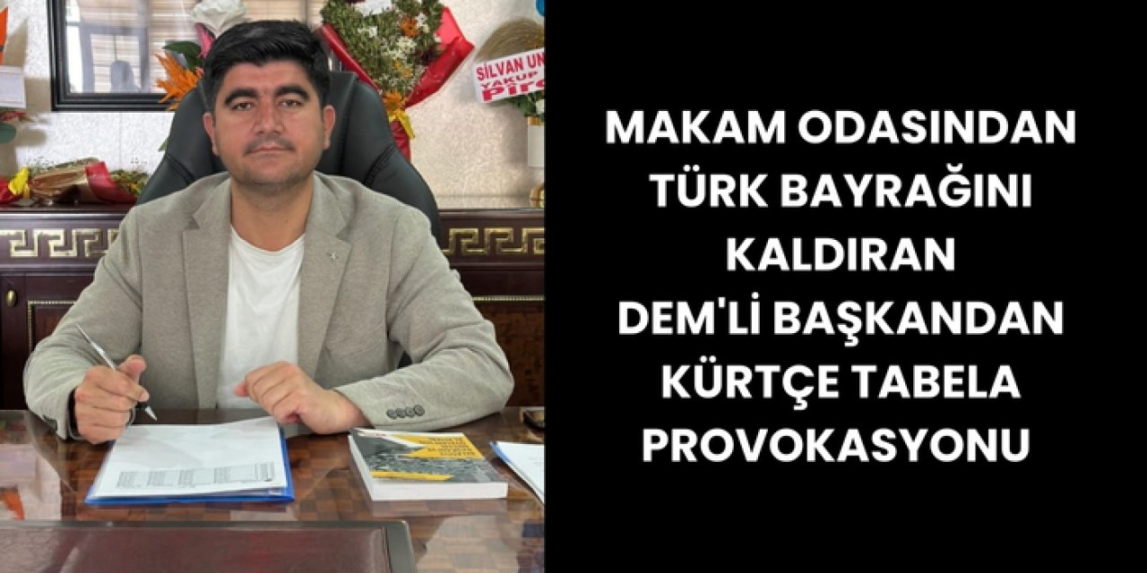 MAKAM ODASINDAN TÜRK BAYRAĞINI KALDIRAN DEM'Lİ BAŞKANDAN KÜRTÇE TABELA PROVOKASYONU