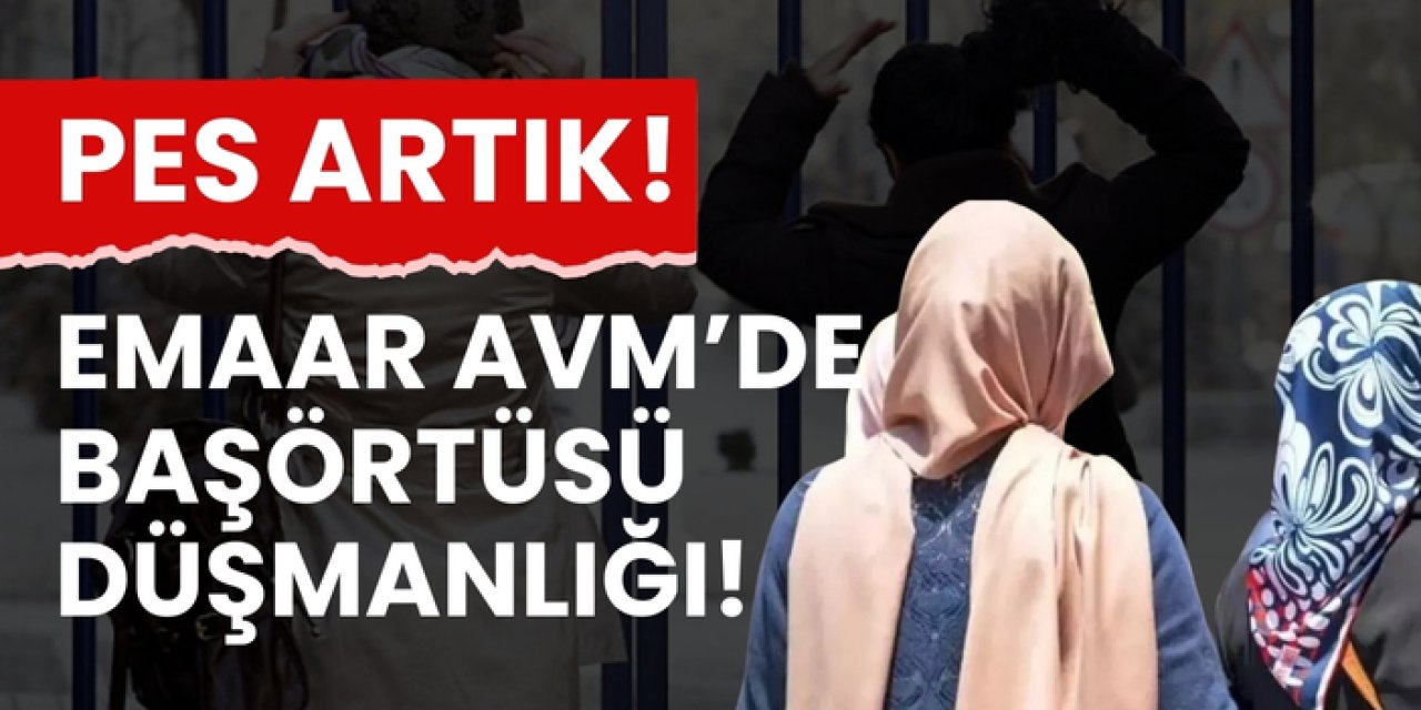 Emaar AVM’de başörtüsü düşmanlığı! Pes artık!