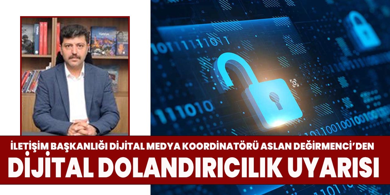 İletişim Başkanlığı Dijital Medya Koordinatörü Aslan Değirmenci'den 'dijital dolandırıcılık' uyarısı!