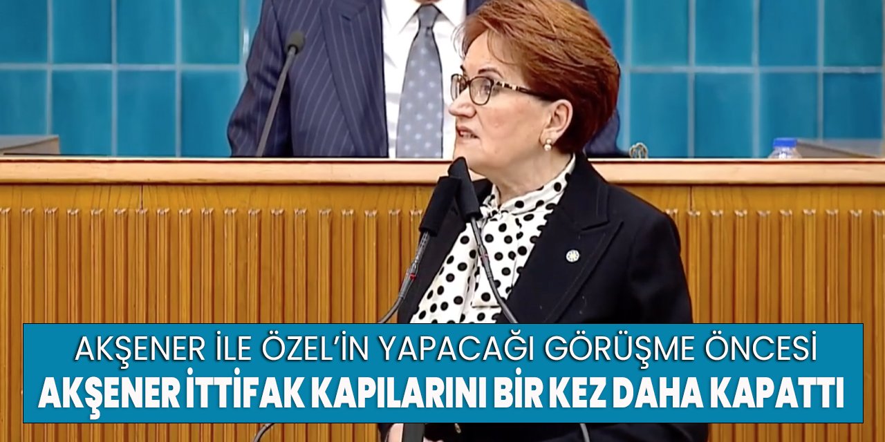 İYİ Parti lideri Meral Akşener'den ittifak beklentilerini boşa çıkaran sert sözler