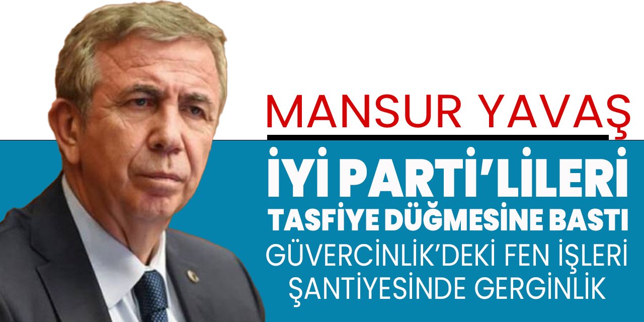 Mansur Yavaş İYİ Partilileri Büyükşehir’den tasfiye düğmesine bastı