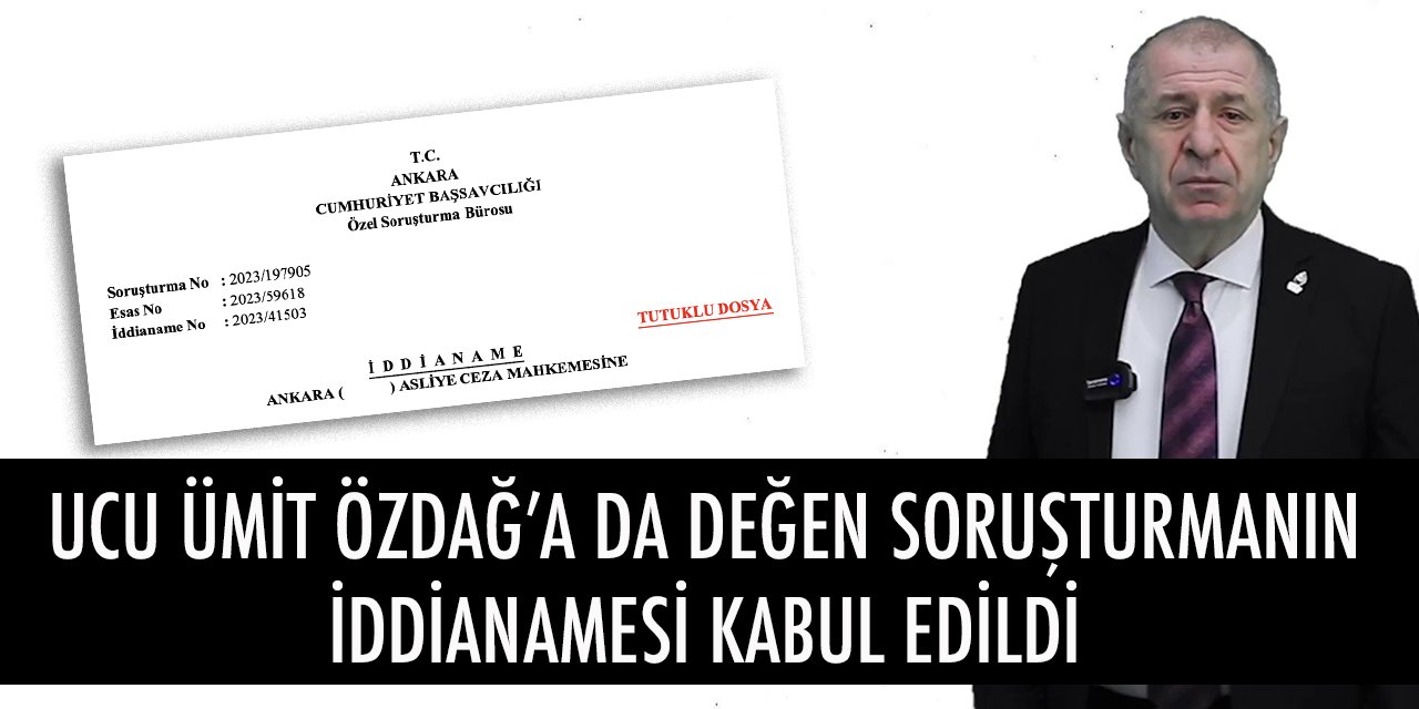 Ucu Ümit Özdağ'a da değen soruşturmanın iddianamesi kabul edildi