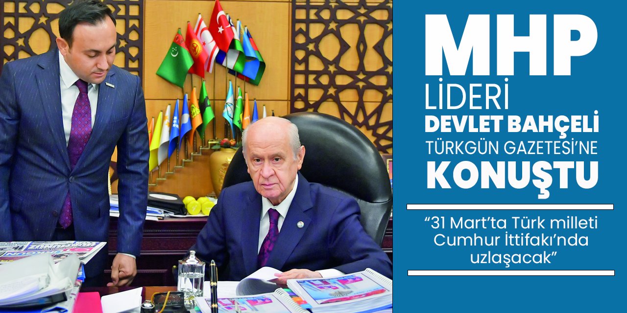 TÜRKGÜN Gazetesi'ne konuşan Devlet Bahçeli: 31 Mart'ta Türk Milleti Cumhur İttifakı'nda uzlaşacak