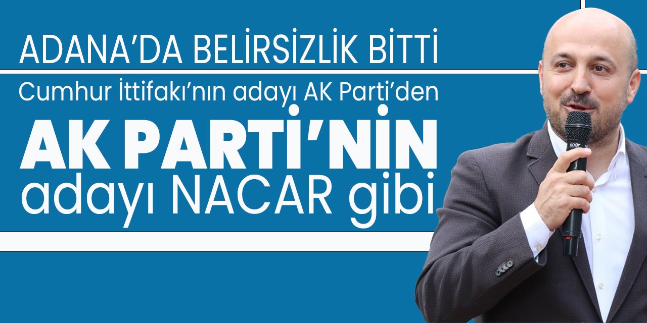 Adana'da belirsizlik ortadan kalktı: Cumhur İttifakı adayı AK Parti'den, AK Parti adayı da Nacar gibi...